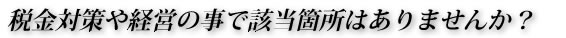 税金対策や経営の事で該当箇所はありませんか？