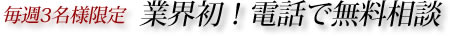 業界初！電話で無料相談会