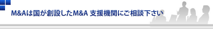 M&A国が創設したM&A 支援機関にご相談下さい