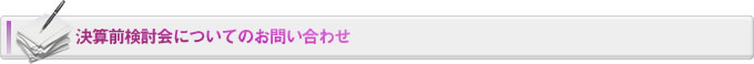 決算前検討会についてのお問い合わせ