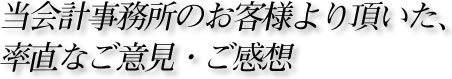 当会計事務所のお客様より頂いた、率直なご意見・ご感想